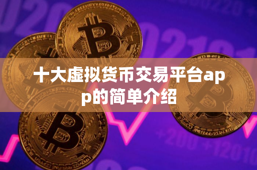 十大虚拟货币交易平台app的简单介绍