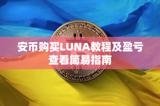 安币购买LUNA教程及盈亏查看简易指南