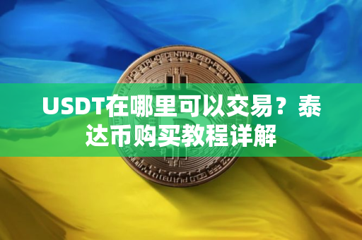 USDT在哪里可以交易？泰达币购买教程详解