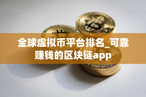 全球虚拟币平台排名_可靠赚钱的区块链app