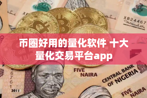 币圈好用的量化软件 十大量化交易平台app