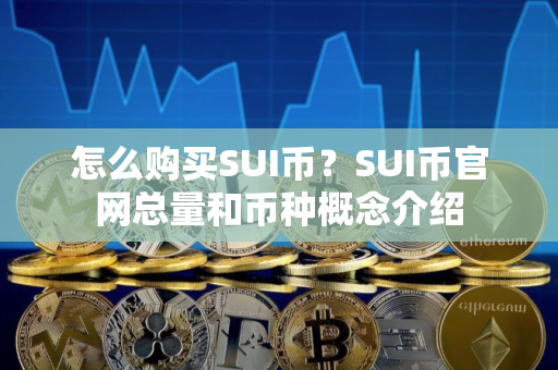 怎么购买SUI币？SUI币官网总量和币种概念介绍