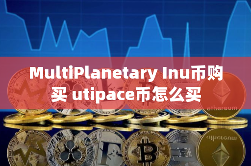 MultiPlanetary Inu币购买 utipace币怎么买