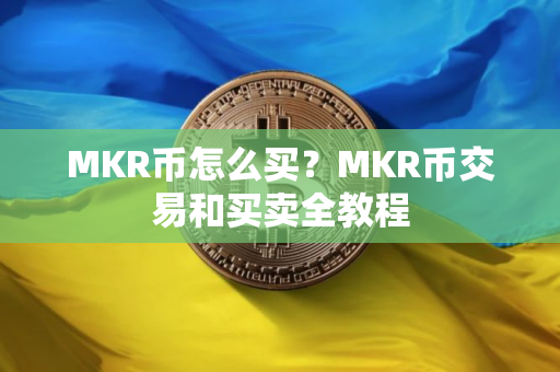 MKR币怎么买？MKR币交易和买卖全教程