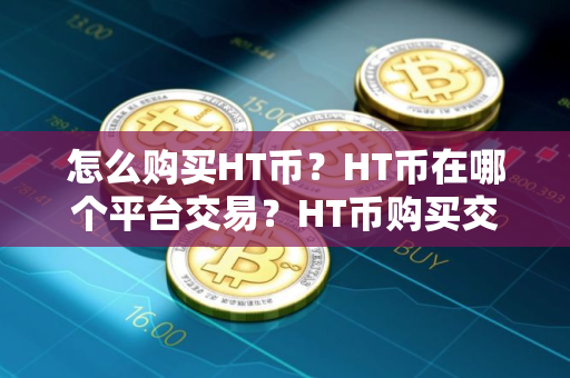 怎么购买HT币？HT币在哪个平台交易？HT币购买交易教程