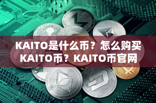 KAITO是什么币？怎么购买KAITO币？KAITO币官网总量和币种概念介绍