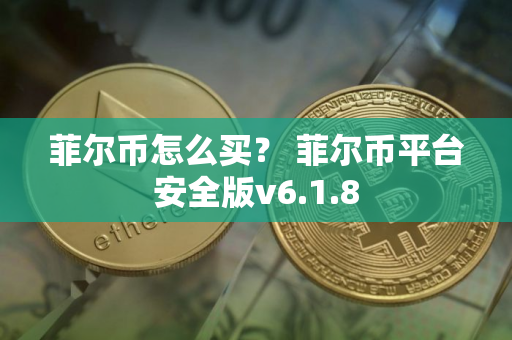 菲尔币怎么买？ 菲尔币平台安全版v6.1.8