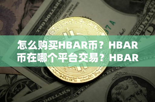 怎么购买HBAR币？HBAR币在哪个平台交易？HBAR币购买交易教程