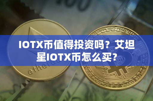 IOTX币值得投资吗？艾坦星IOTX币怎么买？