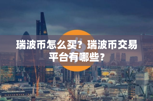 瑞波币怎么买？瑞波币交易平台有哪些？