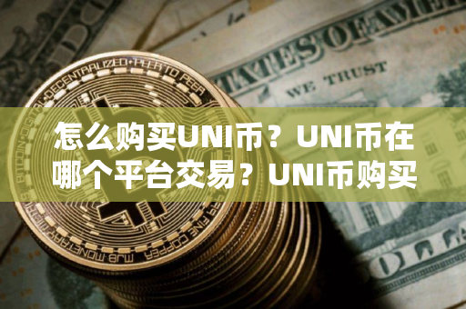 怎么购买UNI币？UNI币在哪个平台交易？UNI币购买交易教程