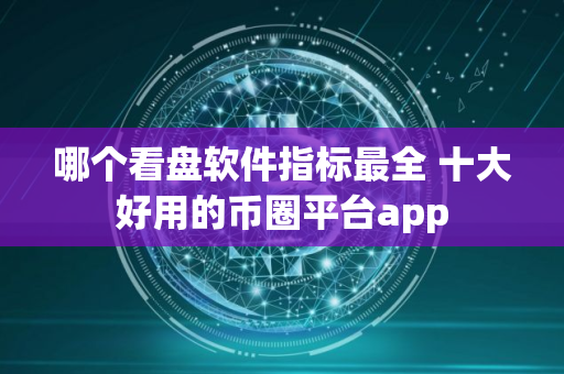 哪个看盘软件指标最全 十大好用的币圈平台app