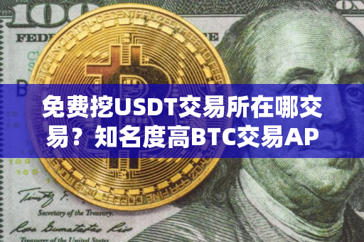 免费挖USDT交易所在哪交易？知名度高BTC交易APP大全