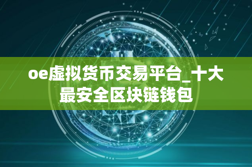 oe虚拟货币交易平台_十大最安全区块链钱包
