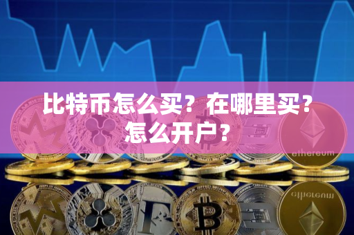 比特币怎么买？在哪里买？怎么开户？