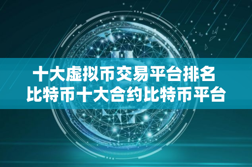 十大虚拟币交易平台排名 比特币十大合约比特币平台