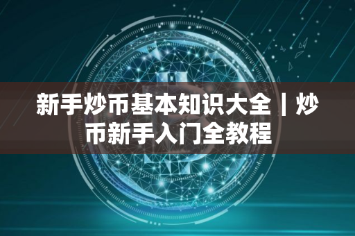 新手炒币基本知识大全｜炒币新手入门全教程