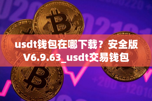 usdt钱包在哪下载？安全版V6.9.63_usdt交易钱包