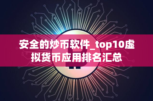 安全的炒币软件_top10虚拟货币应用排名汇总
