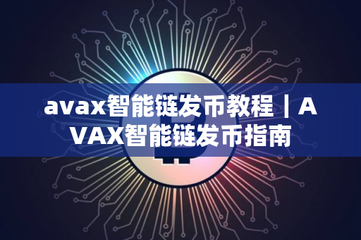 avax智能链发币教程｜AVAX智能链发币指南