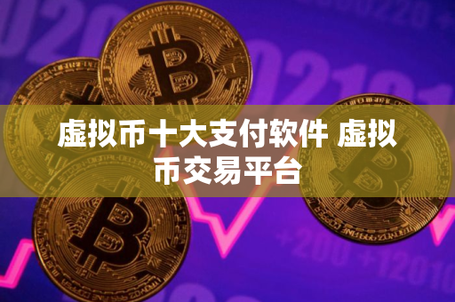 虚拟币十大支付软件 虚拟币交易平台