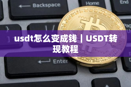 usdt怎么变成钱｜USDT转现教程