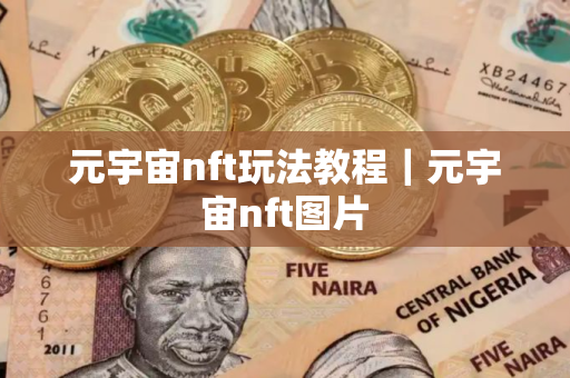 元宇宙nft玩法教程｜元宇宙nft图片