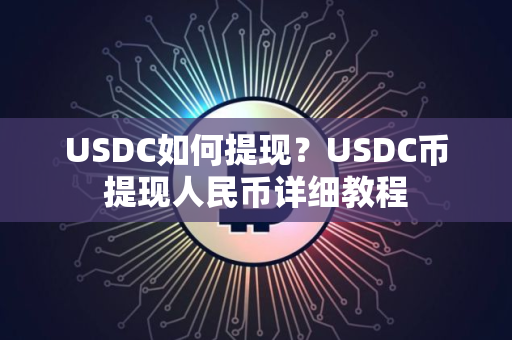 USDC如何提现？USDC币提现人民币详细教程