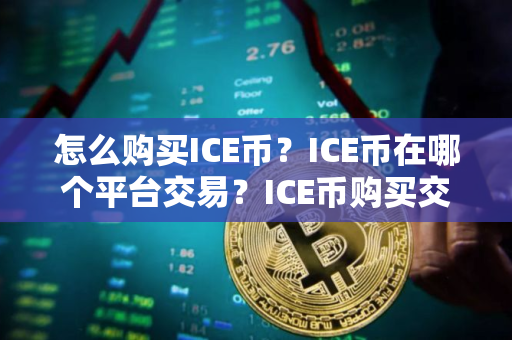 怎么购买ICE币？ICE币在哪个平台交易？ICE币购买交易教程