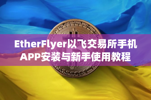 EtherFlyer以飞交易所手机APP安装与新手使用教程