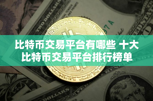 比特币交易平台有哪些 十大比特币交易平台排行榜单