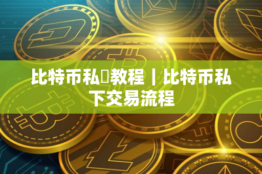 比特币私玥教程｜比特币私下交易流程