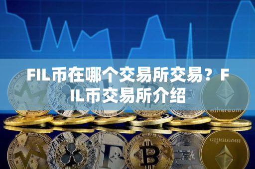 FIL币在哪个交易所交易？FIL币交易所介绍