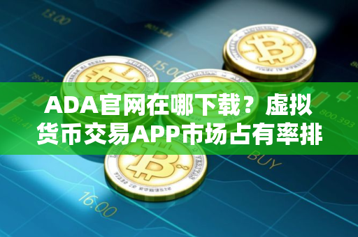 ADA官网在哪下载？虚拟货币交易APP市场占有率排名