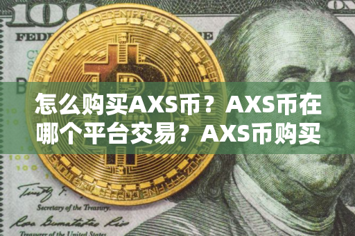 怎么购买AXS币？AXS币在哪个平台交易？AXS币购买交易教程