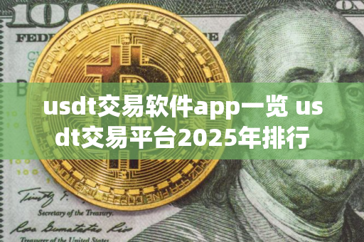 usdt交易软件app一览 usdt交易平台2025年排行