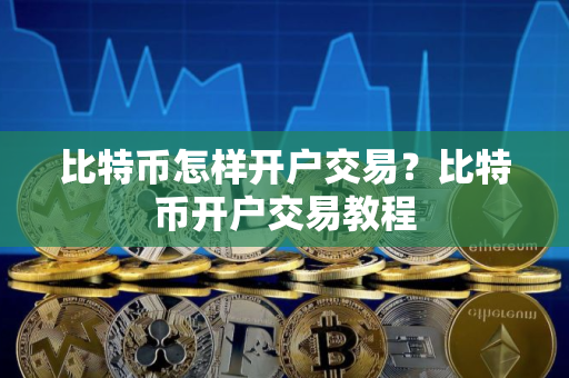 比特币怎样开户交易?比特币开户交易教程 比特币怎样开户交易?比特币开户交易教程