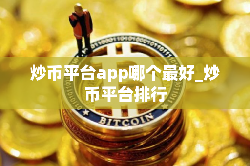 炒币平台app哪个最好_炒币平台排行