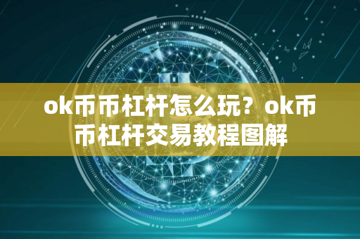 ok币币杠杆怎么玩？ok币币杠杆交易教程图解