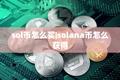 sol币怎么买|solana币怎么获得