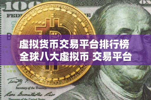 虚拟货币交易平台排行榜 全球八大虚拟币 交易平台