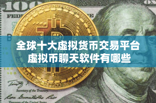 全球十大虚拟货币交易平台 虚拟币聊天软件有哪些