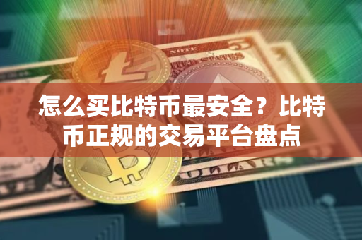 怎么买比特币最安全？比特币正规的交易平台盘点