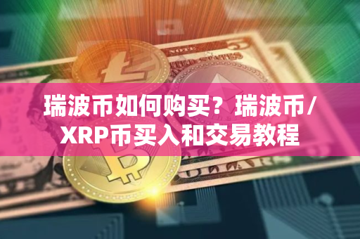 瑞波币如何购买？瑞波币/XRP币买入和交易教程