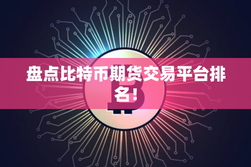 盘点比特币期货交易平台排名！