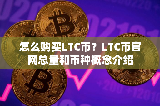 怎么购买LTC币？LTC币官网总量和币种概念介绍