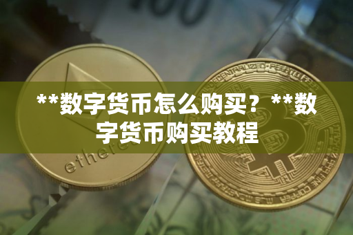 **数字货币怎么购买？**数字货币购买教程