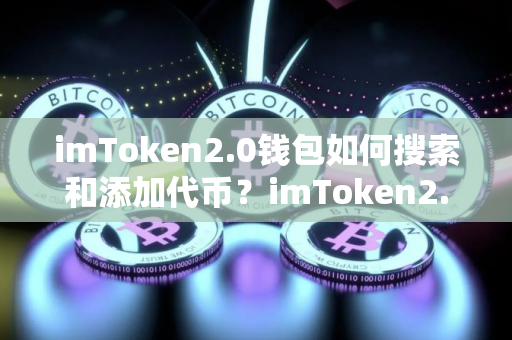 imToken2.0钱包如何搜索和添加代币？imToken2.0钱包添加代币教程