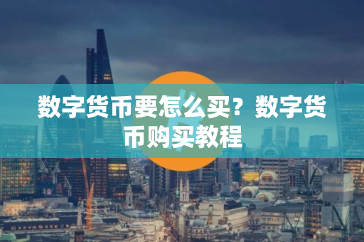 数字货币要怎么买？数字货币购买教程