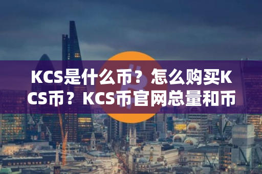 KCS是什么币？怎么购买KCS币？KCS币官网总量和币种概念介绍